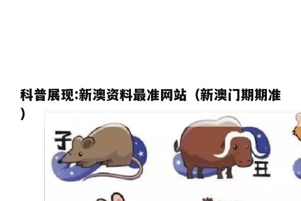 科普展现:新澳资料最准网站（新澳门期期准）