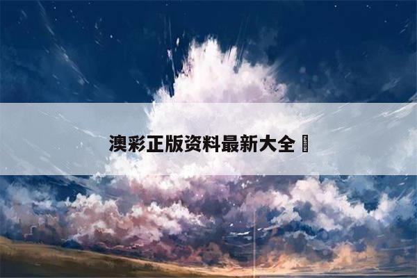 澳彩正版资料最新大全	