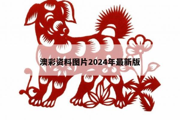 澳彩资料图片2024年最新版