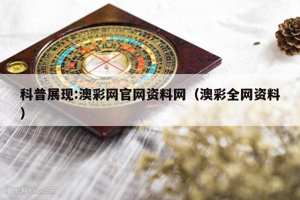 科普展现:澳彩网官网资料网（澳彩全网资料）
