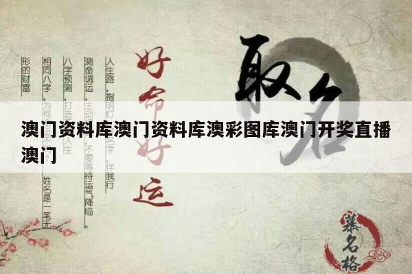 澳门资料库澳门资料库澳彩图库澳门开奖直播澳门