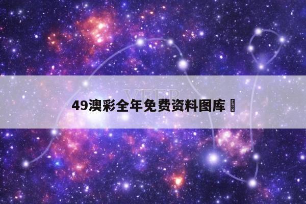49澳彩全年免费资料图库	